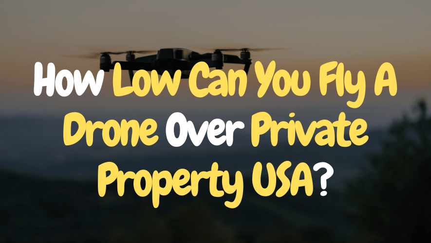 How Low Can You Fly A Drone Over Private Property USA
